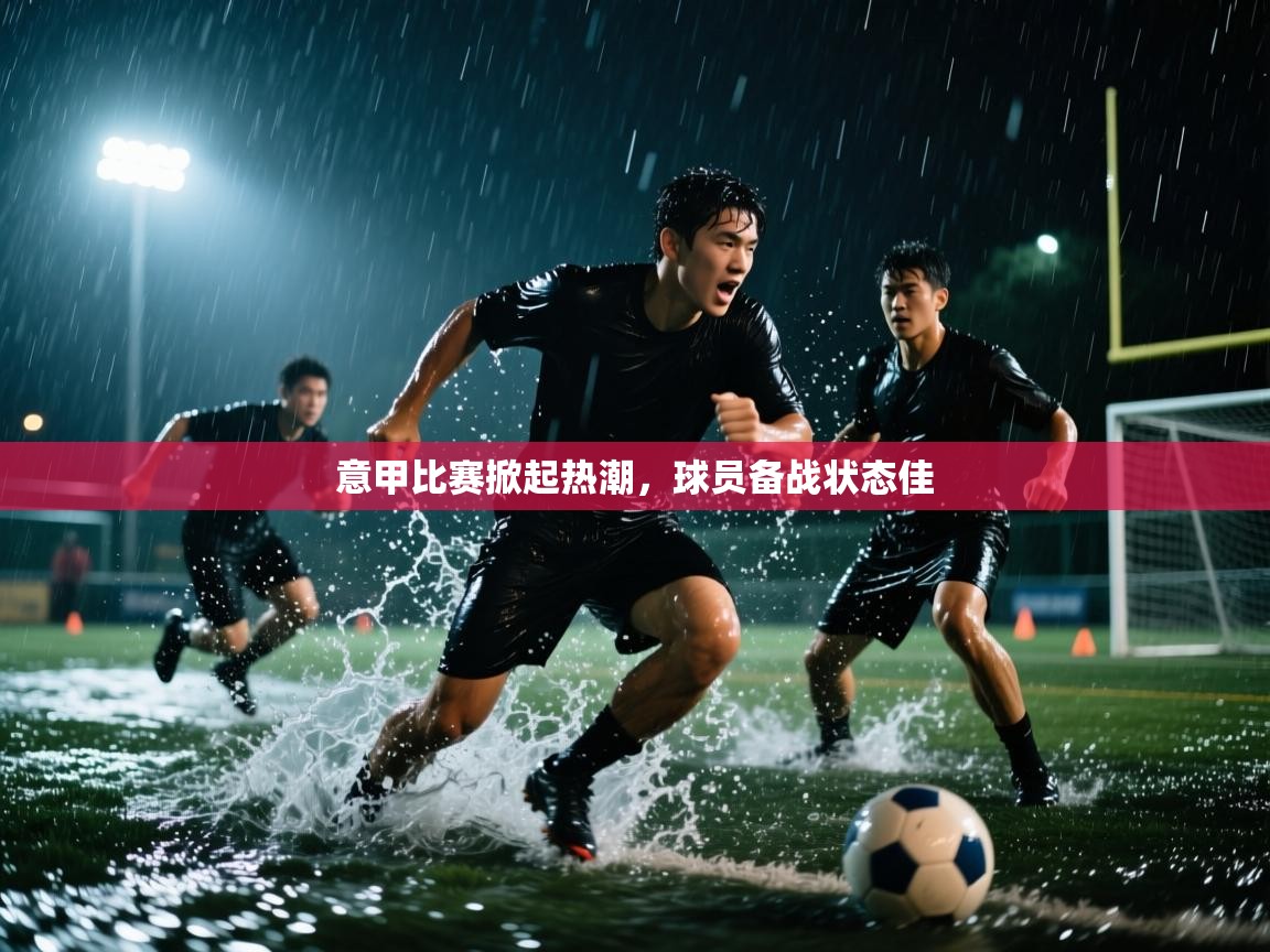 意甲比赛掀起热潮，球员备战状态佳