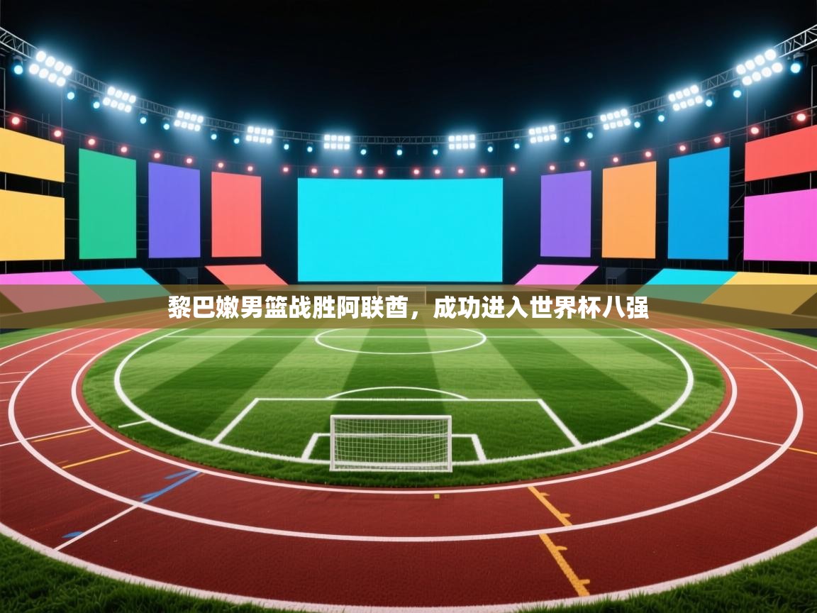 黎巴嫩男篮战胜阿联酋，成功进入世界杯八强