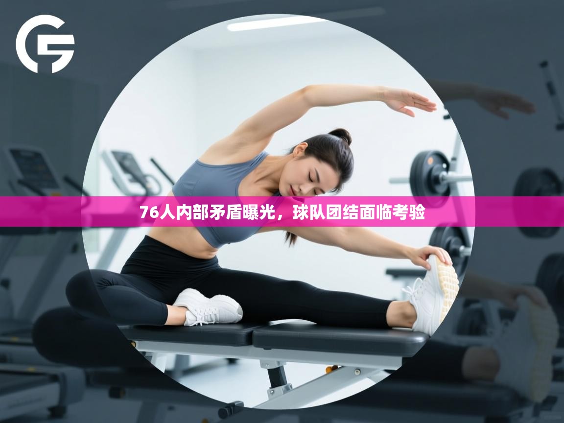 76人内部矛盾曝光,球队团结面临考验 第1张