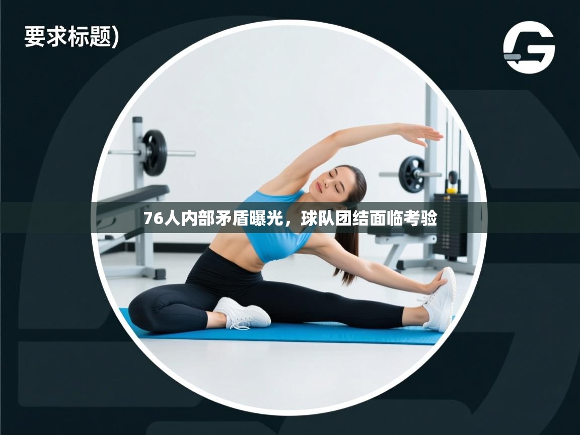 76人内部矛盾曝光,球队团结面临考验 第2张