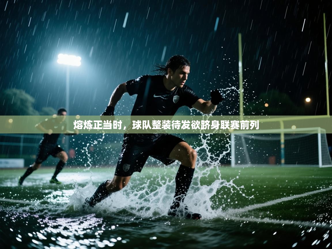 熔炼正当时，球队整装待发欲跻身联赛前列