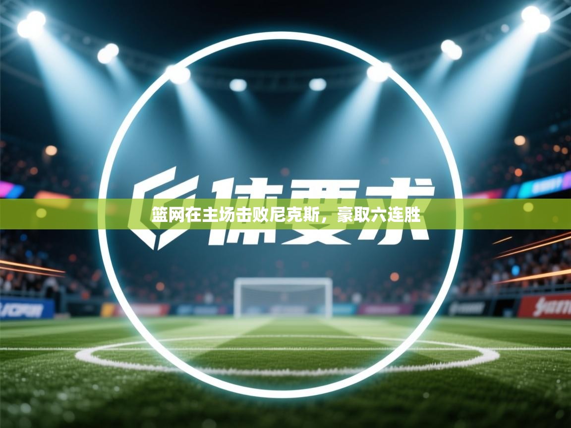 篮网在主场击败尼克斯，豪取六连胜  第2张