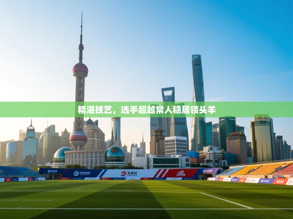 精湛技艺，选手超越常人稳居领头羊