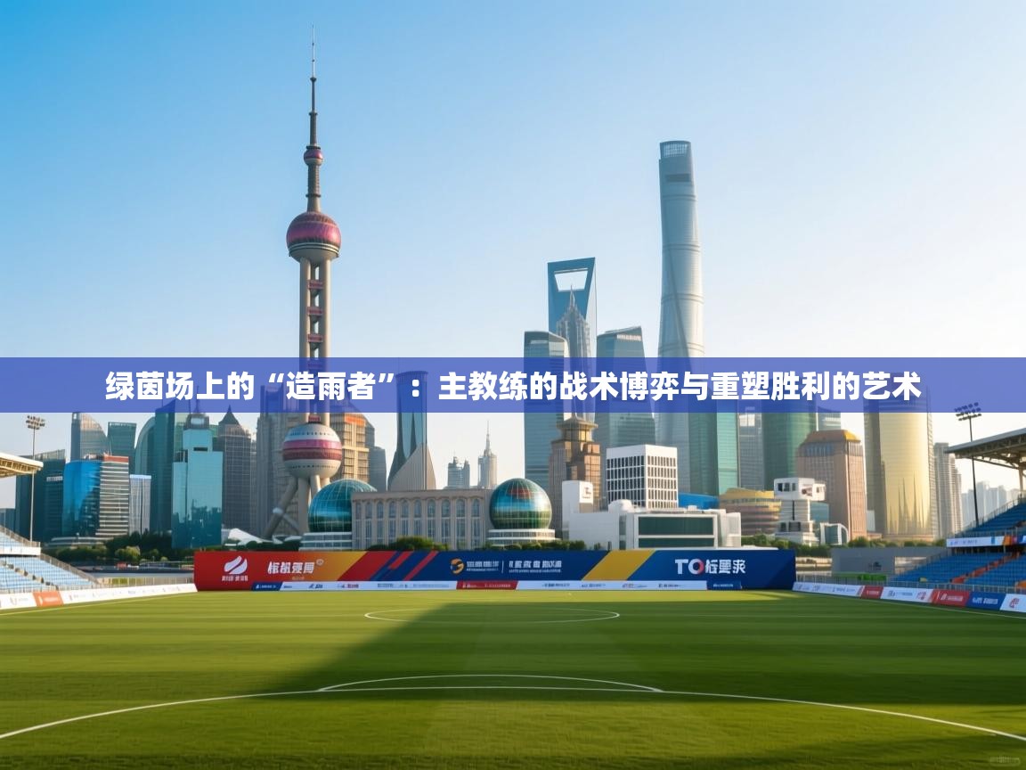 绿茵场上的“造雨者”：主教练的战术博弈与重塑胜利的艺术