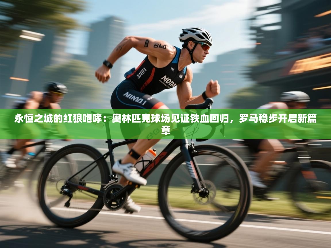 永恒之城的红狼咆哮：奥林匹克球场见证铁血回归，罗马稳步开启新篇章  第2张