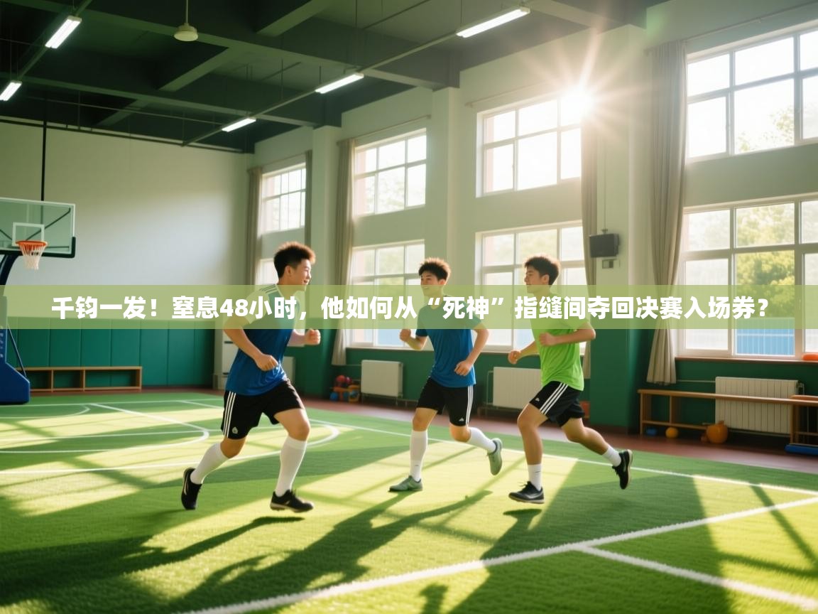 千钧一发！窒息48小时，他如何从“死神”指缝间夺回决赛入场券？  第2张