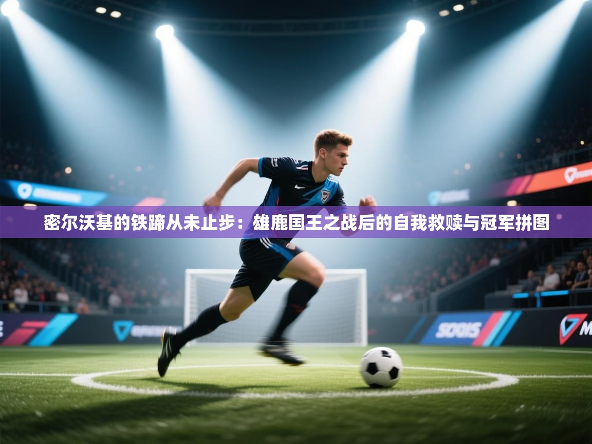 密尔沃基的铁蹄从未止步：雄鹿国王之战后的自我救赎与冠军拼图  第2张