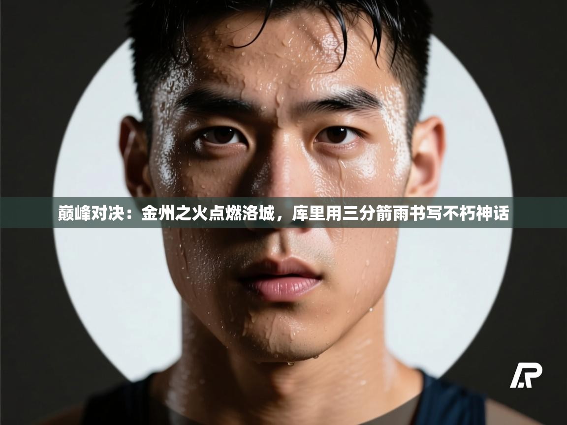 巅峰对决：金州之火点燃洛城，库里用三分箭雨书写不朽神话  第2张