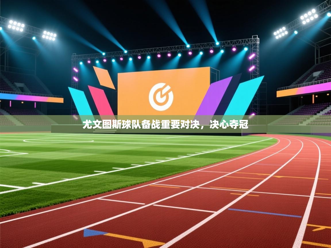 尤文图斯球队备战重要对决，决心夺冠