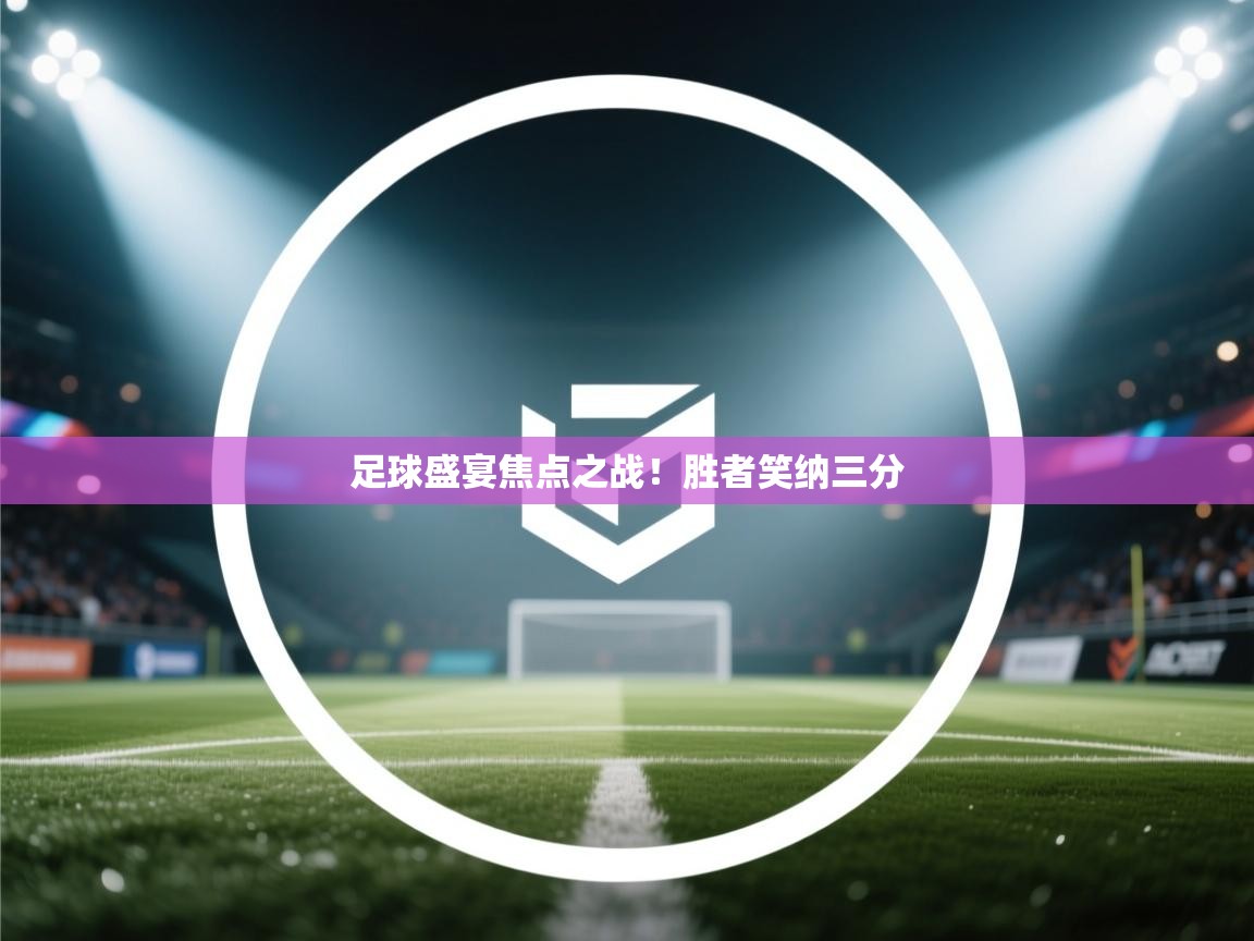足球盛宴焦点之战！胜者笑纳三分
