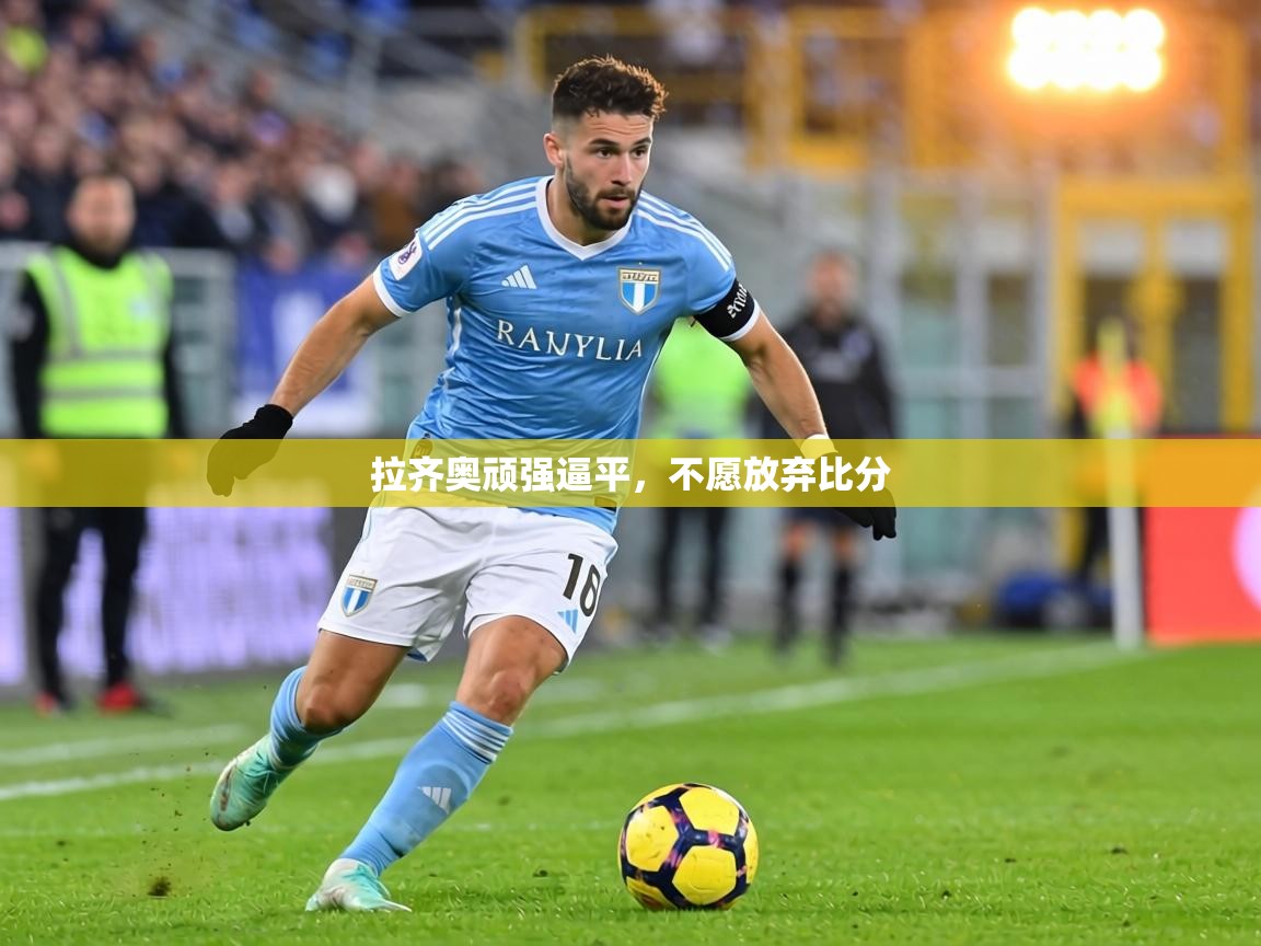 拉齐奥顽强逼平,不愿放弃比分 第1张
