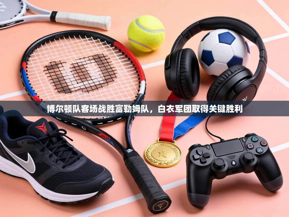 博尔顿队客场战胜富勒姆队,白衣军团取得关键胜利 第2张