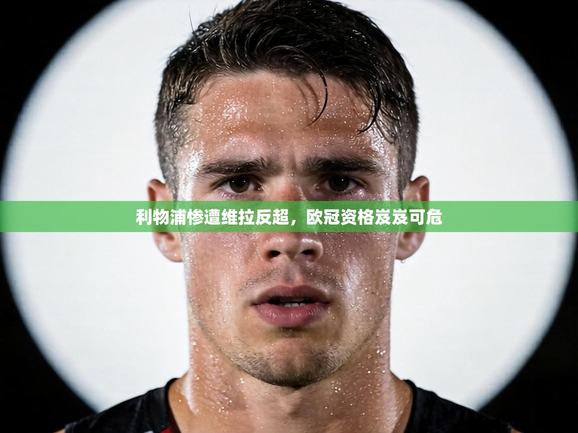 利物浦惨遭维拉反超，欧冠资格岌岌可危  第2张